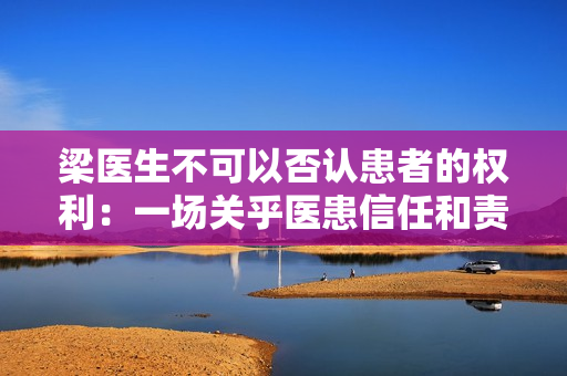 梁醫(yī)生不可以否認(rèn)患者的權(quán)利：一場(chǎng)關(guān)乎醫(yī)患信任和責(zé)任的思考