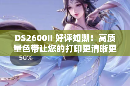 DS2600II 好評(píng)如潮！高質(zhì)量色帶讓您的打印更清晰更持久