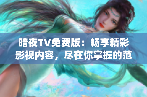 暗夜TV免費(fèi)版：暢享精彩影視內(nèi)容，盡在你掌握的范圍(1)