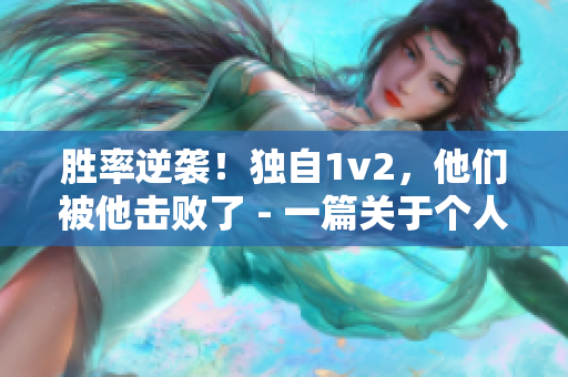 勝率逆襲！獨(dú)自1v2，他們被他擊敗了 - 一篇關(guān)于個人榮耀的游戲報(bào)道