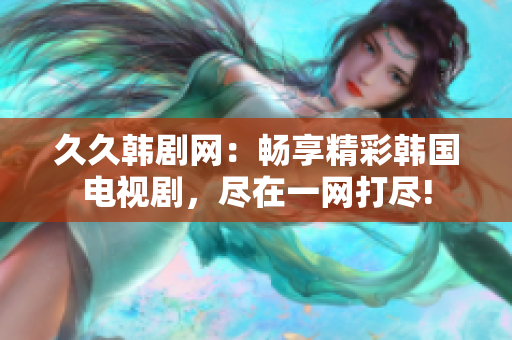 久久韓劇網(wǎng)：暢享精彩韓國電視劇，盡在一網(wǎng)打盡!