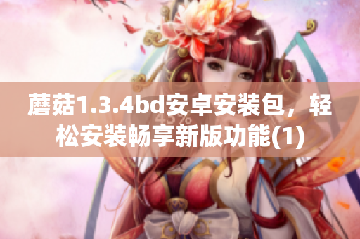 蘑菇1.3.4bd安卓安裝包，輕松安裝暢享新版功能(1)