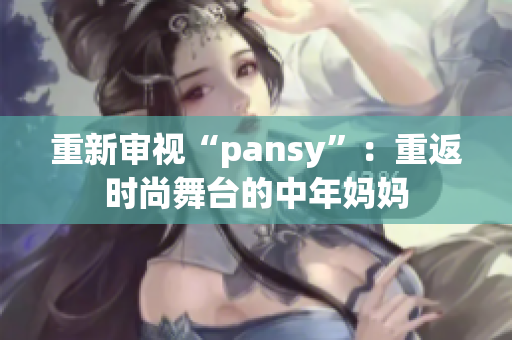 重新審視“pansy”：重返時尚舞臺的中年媽媽