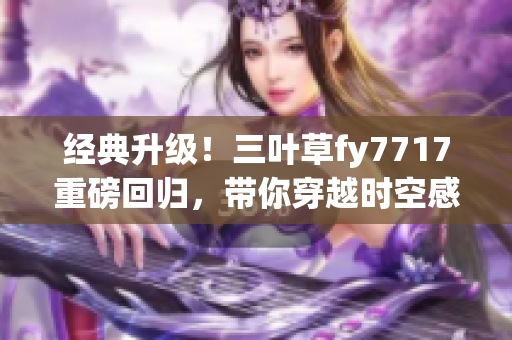 經(jīng)典升級(jí)！三葉草fy7717重磅回歸，帶你穿越時(shí)空感受復(fù)古風(fēng)潮