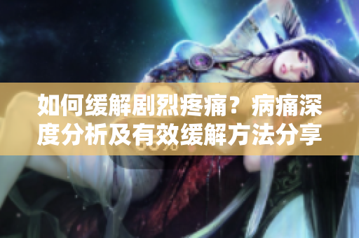 如何緩解劇烈疼痛？病痛深度分析及有效緩解方法分享