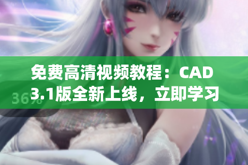 免費高清視頻教程：CAD 3.1版全新上線，立即學習！(1)