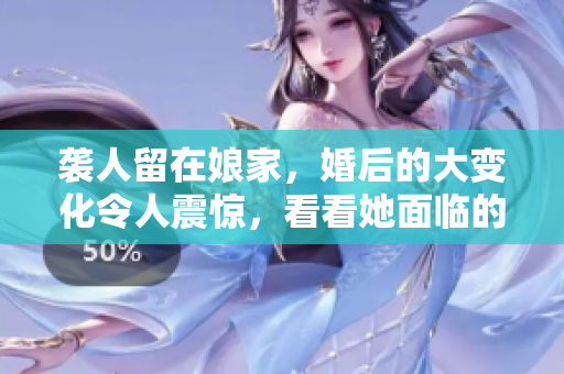 襲人留在娘家，婚后的大變化令人震驚，看看她面臨的挑戰(zhàn)和成長