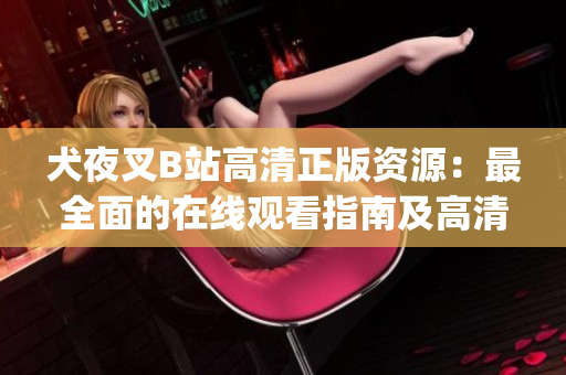 犬夜叉B站高清正版資源：最全面的在線觀看指南及高清圖集。(1)