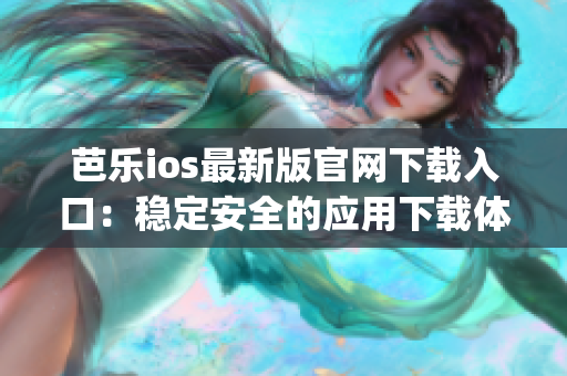 芭樂(lè)ios最新版官網(wǎng)下載入口：穩(wěn)定安全的應(yīng)用下載體驗(yàn)(1)