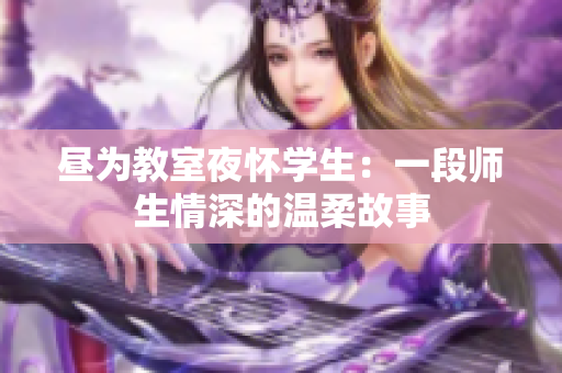 晝?yōu)榻淌乙箲褜W生：一段師生情深的溫柔故事