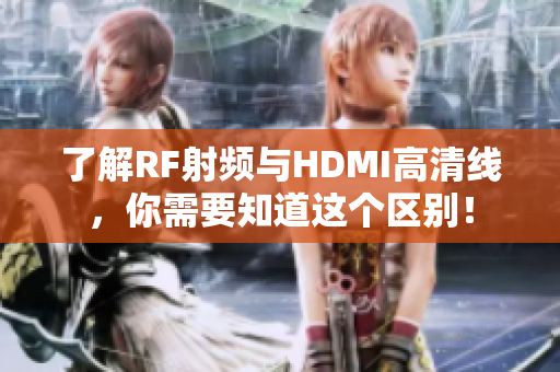 了解RF射頻與HDMI高清線，你需要知道這個區(qū)別！