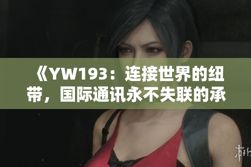 《YW193：連接世界的紐帶，國際通訊永不失聯(lián)的承諾》