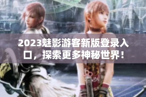 2023魅影游客新版登錄入口，探索更多神秘世界！