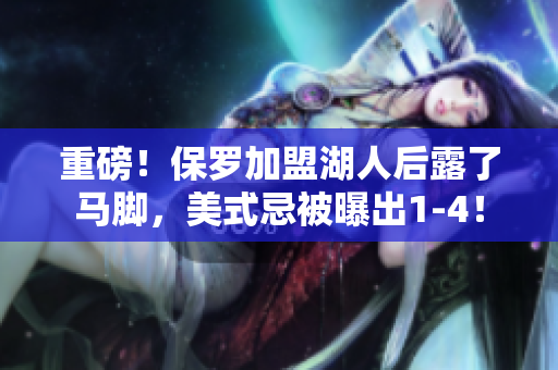 重磅！保羅加盟湖人后露了馬腳，美式忌被曝出1-4！