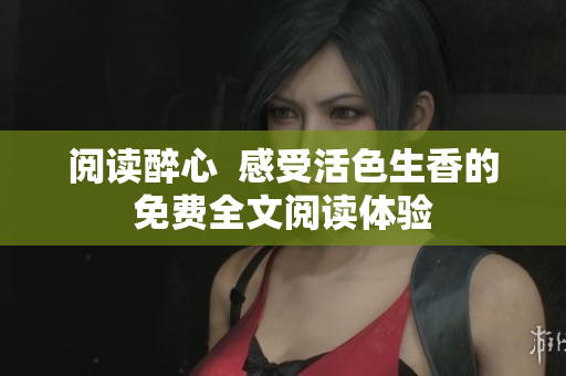 閱讀醉心  感受活色生香的免費全文閱讀體驗