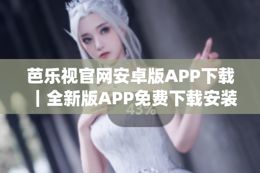 芭樂視官網(wǎng)安卓版APP下載｜全新版APP免費(fèi)下載安裝攻略詳解(1)