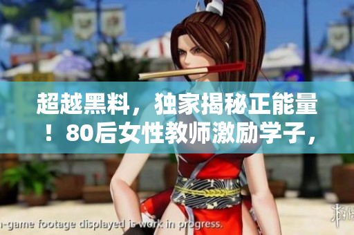 超越黑料，獨家揭秘正能量！80后女性教師激勵學(xué)子，感動萬眾！