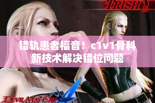 錯軌患者福音！c1v1骨科新技術(shù)解決錯位問題