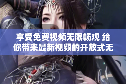 享受免費視頻無限暢觀 給你帶來最新視頻的開放式無限觀看