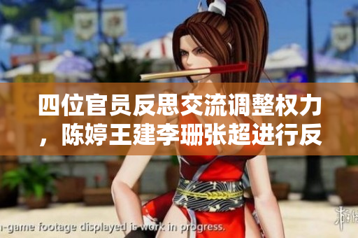 四位官員反思交流調(diào)整權(quán)力，陳婷王建李珊張超進(jìn)行反客為主