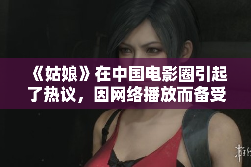 《姑娘》在中國電影圈引起了熱議，因網(wǎng)絡(luò)播放而備受關(guān)注。