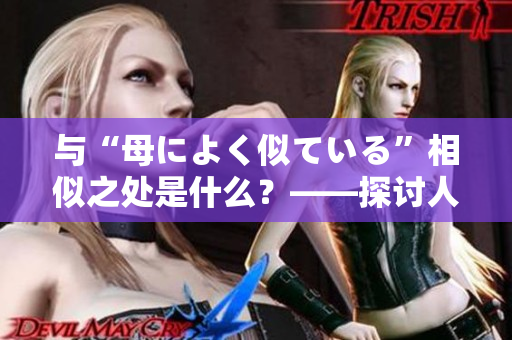 與“母によく似ている”相似之處是什么？——探討人類的親子關(guān)系