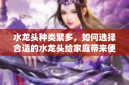水龍頭種類繁多，如何選擇合適的水龍頭給家庭帶來便利？(1)
