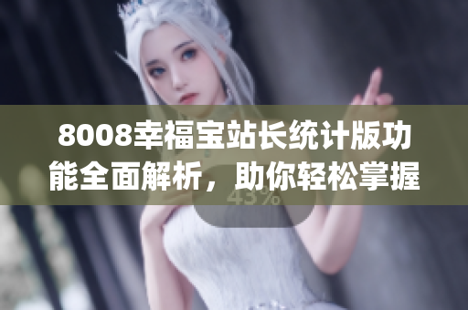 8008幸福寶站長統(tǒng)計版功能全面解析，助你輕松掌握功能要點(1)