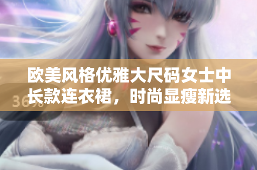 歐美風(fēng)格優(yōu)雅大尺碼女士中長款連衣裙，時(shí)尚顯瘦新選擇