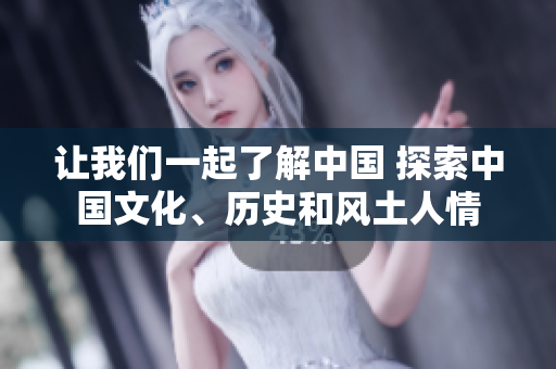 讓我們一起了解中國 探索中國文化、歷史和風(fēng)土人情