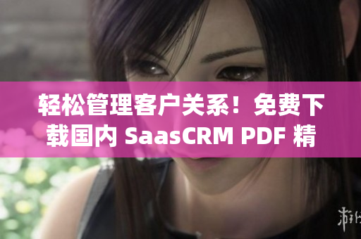 輕松管理客戶關(guān)系！免費(fèi)下載國內(nèi) SaasCRM PDF 精品指南(1)