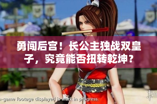勇闖后宮！長公主獨(dú)戰(zhàn)雙皇子，究竟能否扭轉(zhuǎn)乾坤？