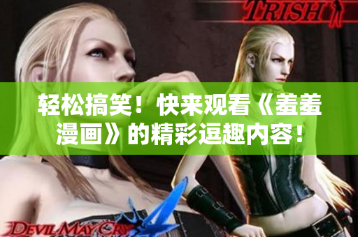 輕松搞笑！快來(lái)觀看《羞羞漫畫》的精彩逗趣內(nèi)容！