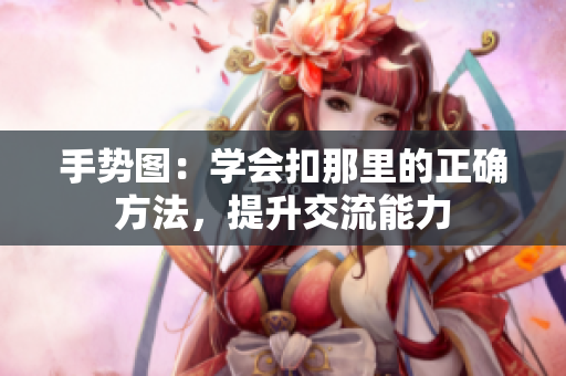 手勢(shì)圖：學(xué)會(huì)扣那里的正確方法，提升交流能力