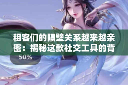 租客們的隔壁關(guān)系越來(lái)越親密：揭秘這款社交工具的背后