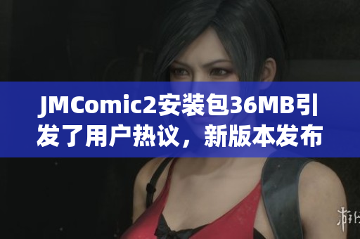JMComic2安裝包36MB引發(fā)了用戶熱議，新版本發(fā)布！