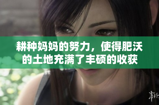 耕種媽媽的努力，使得肥沃的土地充滿了豐碩的收獲