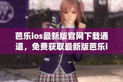 芭樂ios最新版官網(wǎng)下載通道，免費獲取最新版芭樂ios下載入口(1)