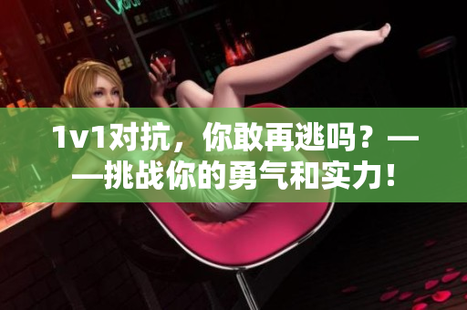 1v1對抗，你敢再逃嗎？——挑戰(zhàn)你的勇氣和實力！