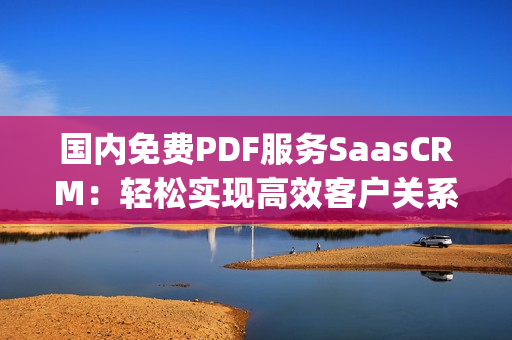 國(guó)內(nèi)免費(fèi)PDF服務(wù)SaasCRM：輕松實(shí)現(xiàn)高效客戶關(guān)系管理(1)