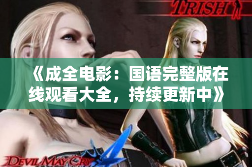《成全電影：國(guó)語(yǔ)完整版在線觀看大全，持續(xù)更新中》
