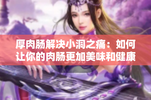 厚肉腸解決小洞之痛：如何讓你的肉腸更加美味和健康？