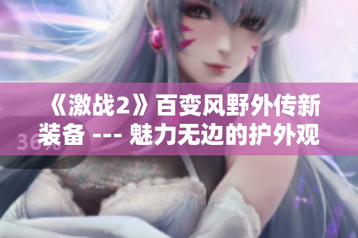 《激戰(zhàn)2》百變風(fēng)野外傳新裝備 --- 魅力無邊的護(hù)外觀盡顯身姿