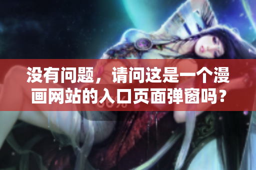 沒有問題，請問這是一個(gè)漫畫網(wǎng)站的入口頁面彈窗嗎？