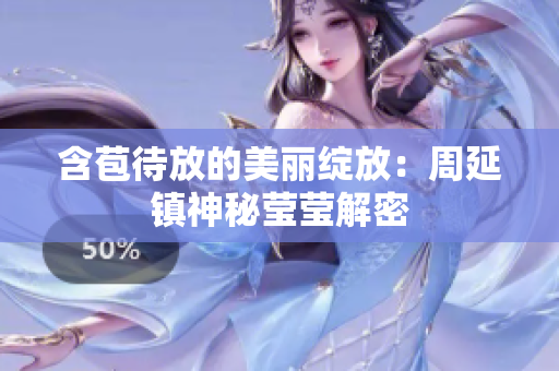 含苞待放的美麗綻放：周延鎮(zhèn)神秘瑩瑩解密