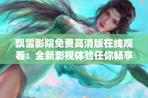 飄雪影院免費高清版在線觀看：全新影視體驗任你暢享