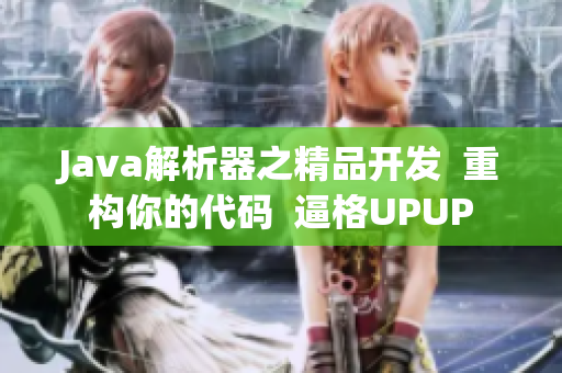Java解析器之精品開發(fā) 重構(gòu)你的代碼 逼格UPUP Java解析器之精品開發(fā) 重構(gòu)你的代碼 逼格UPUP