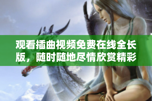 觀看插曲視頻免費(fèi)在線全長版，隨時(shí)隨地盡情欣賞精彩節(jié)目