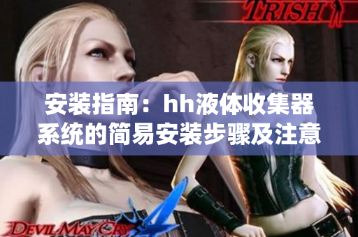 安裝指南：hh液體收集器系統(tǒng)的簡(jiǎn)易安裝步驟及注意事項(xiàng)