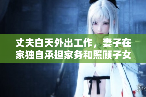 丈夫白天外出工作，妻子在家獨(dú)自承擔(dān)家務(wù)和照顧子女的生活經(jīng)歷
